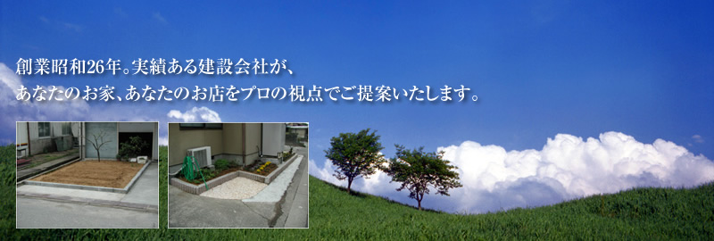 創業昭和26年。実績ある建設会社が、あなたのお家、あなたのお店をプロの視点でご提案いたします。